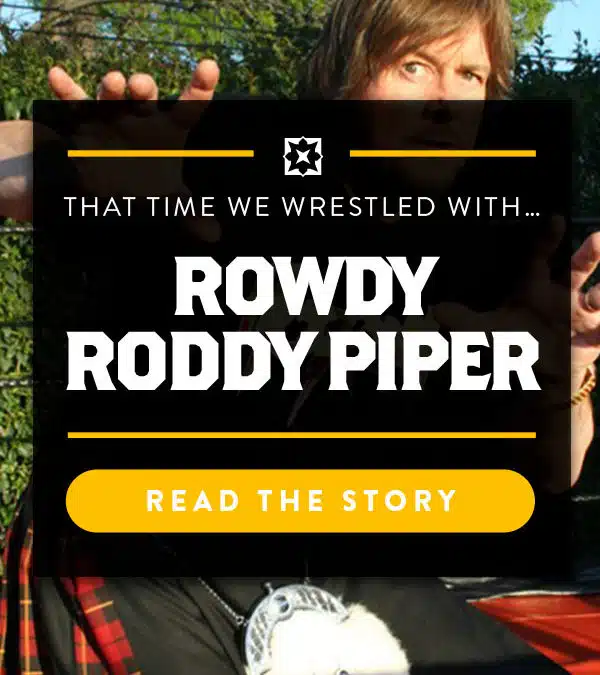 That Time We Wrestled With Rowdy Roddy Piper…
