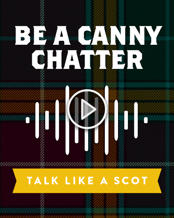 BE A CANNY CHATTER Talk Like A Scot Fill your heid full of these authentic Scottish phrases and give them a go with our mostly-helpful examples. Failin’ means yer playin’ after all! HEAR THE PHRASES (https://www.instagram.com/originalsportkilt/)