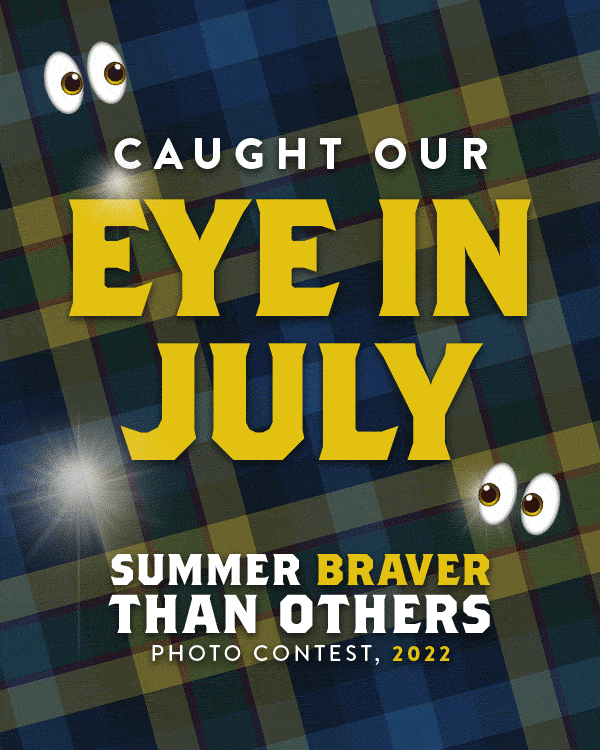 CAUGHT OUR EYE IN JULY (https://sportkilt.com/lifestyle/wall-o-fame/summer-braver-than-others-2022/) Check out this month’s winners from the Summer Braver Photo Contest, as chosen by Sport Kilt! 1st place - William R. 2nd place - Linda W. 3rd place - William M. Honorable Mention - Angus B. We’ve got one more month in our epic summer contest. Submit your pics by August 31 to be eligible for monthly prizes including a Recon 2 Hiking Kilt. (https://sportkilt.com/product/recon-2-hiking-kilt-green/) ENTER NOW (https://sportkilt.com/lifestyle/wall-o-fame/summer-braver-than-others-2022/)